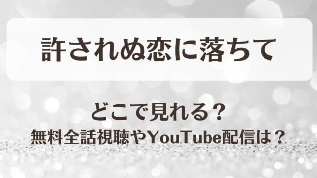 許されぬ恋に落ちて どこで見れる？無料全話視聴やYouTube配信は？