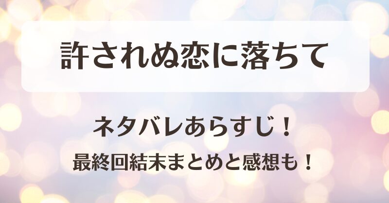 許されぬ恋に落ちて ネタバレあらすじ！最終回結末まとめと感想も！
