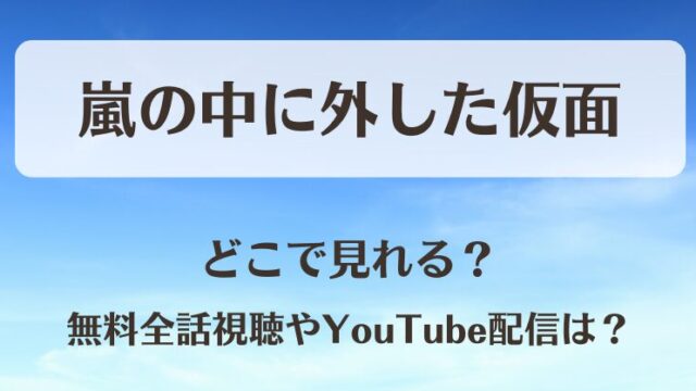 嵐の中に外した仮面 どこで見れる？無料全話視聴やYouTube配信は？