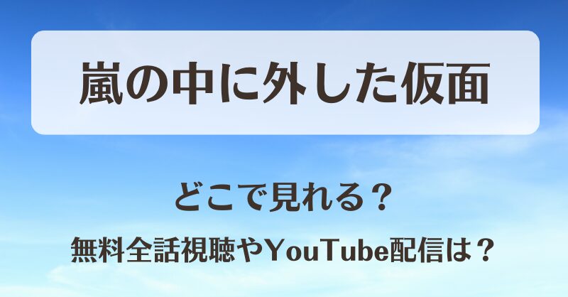 嵐の中に外した仮面 どこで見れる?無料全話視聴やYouTube配信は?