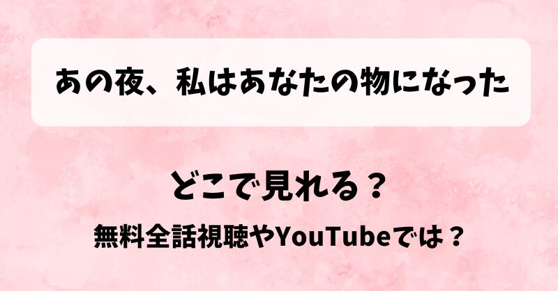 あの夜私はあなたの物になった どこで見れる?無料全話視聴やYouTubeでは?