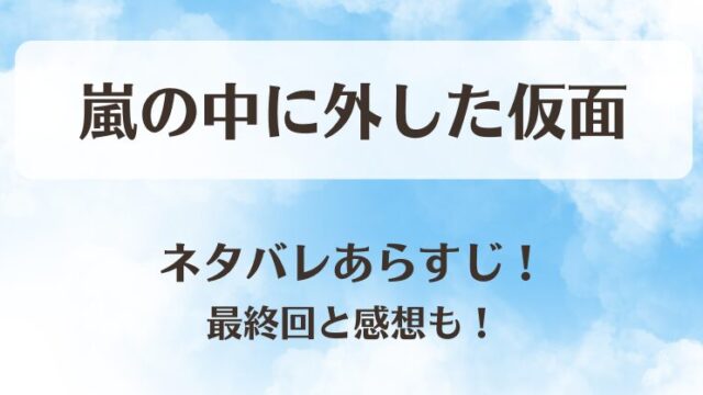 嵐の中に外した仮面 ネタバレあらすじ！結末最終回と感想も！