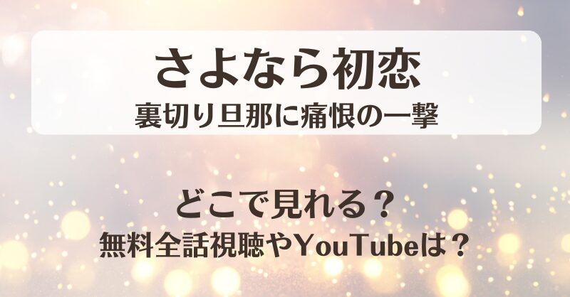 さよなら初恋 裏切り旦那に痛恨の一撃 どこで見れる？無料全話視聴やYouTubeは？