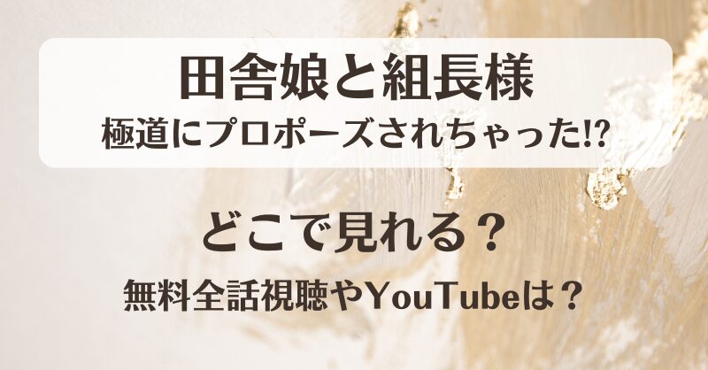 田舎娘と組長様 極道にプロポーズされちゃった どこで見れる？無料全話視聴やYouTubeは？