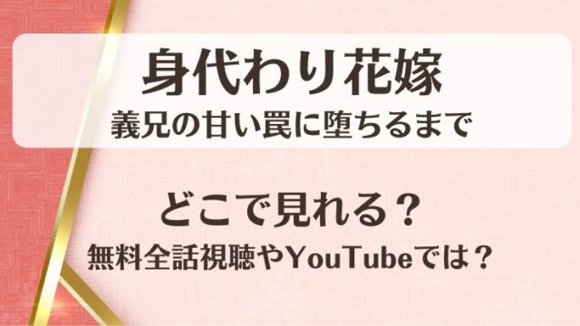 身代わり花嫁 義兄の甘い罠に堕ちるまで どこで見れる？無料全話視聴やYouTubeでは？