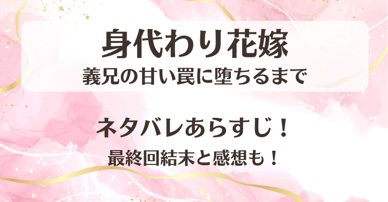 身代わり花嫁 義兄の甘い罠に堕ちるまで ネタバレあらすじ！最終回結末と感想も！
