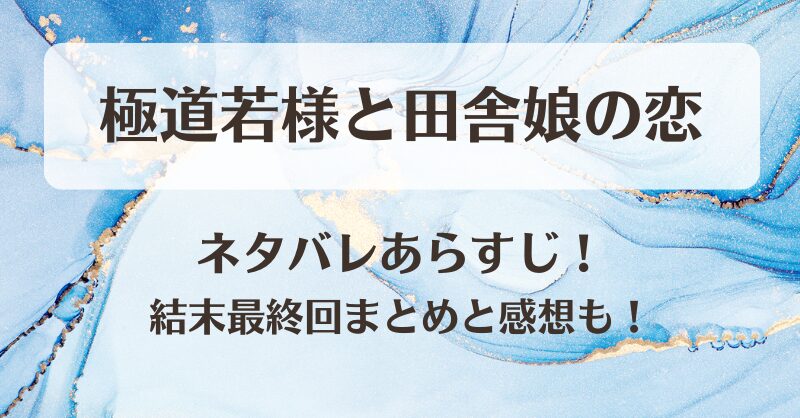 極道若様と田舎娘の恋 ネタバレあらすじ！結末最終回まとめと感想も！