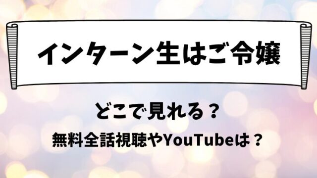 インターン生はご令嬢 どこで見れる？無料全話視聴やYouTubeは？
