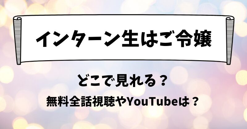 インターン生はご令嬢 どこで見れる？無料全話視聴やYouTubeは？