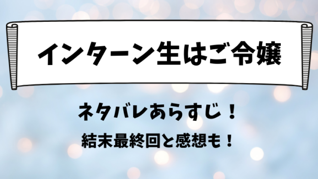 インターン生はご令嬢 ネタバレあらすじ！結末最終回と感想も！