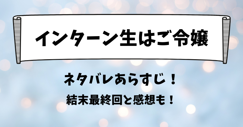 インターン生はご令嬢 ネタバレあらすじ！結末最終回と感想も！
