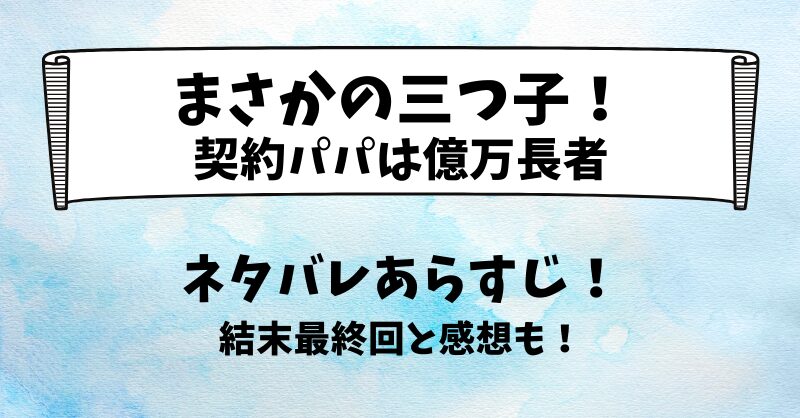 まさかの三つ子!契約パパは億万長者 ネタバレあらすじ!結末最終回と感想も!
