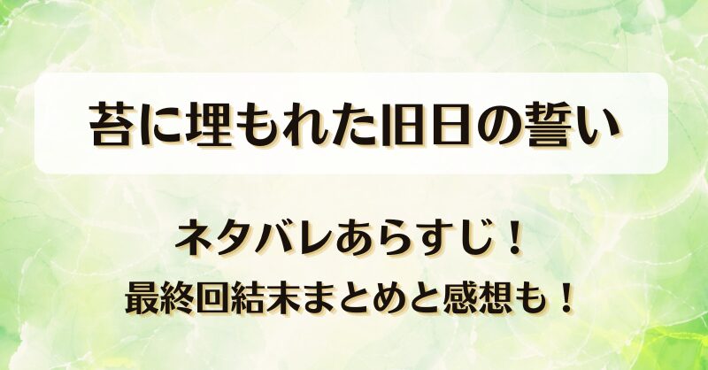 苔に埋もれた旧日の誓い ネタバレあらすじ!最終回結末まとめと感想も!