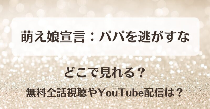 萌え娘宣言パパを逃がすな どこで見れる?無料全話視聴やYouTube配信は?