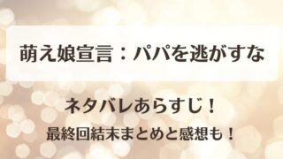 萌え娘宣言パパを逃がすな ネタバレあらすじ！最終回結末まとめと感想も！