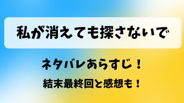 私が消えても探さないで ネタバレあらすじ！結末最終回と感想も！