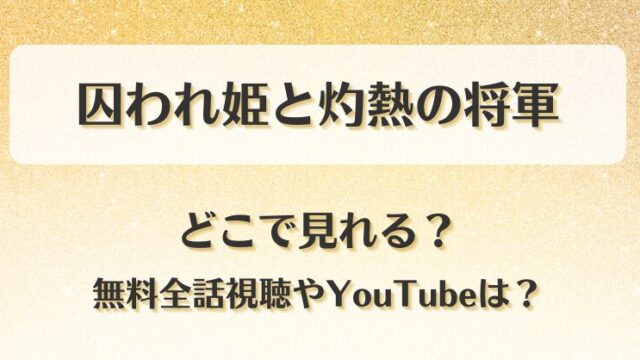 囚われ姫と灼熱の将軍 どこで見れる？無料全話視聴やYouTubeは？
