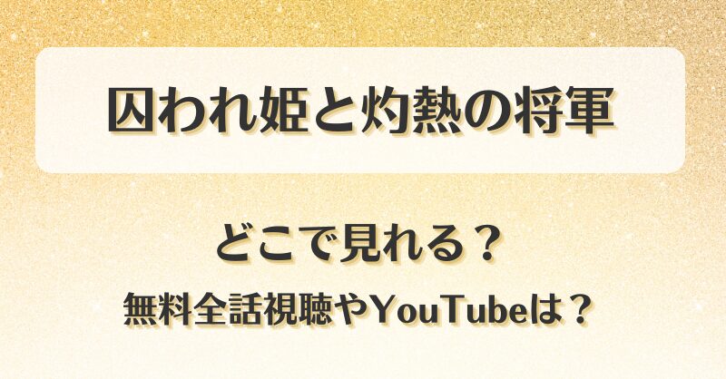 囚われ姫と灼熱の将軍 どこで見れる？無料全話視聴やYouTubeは？