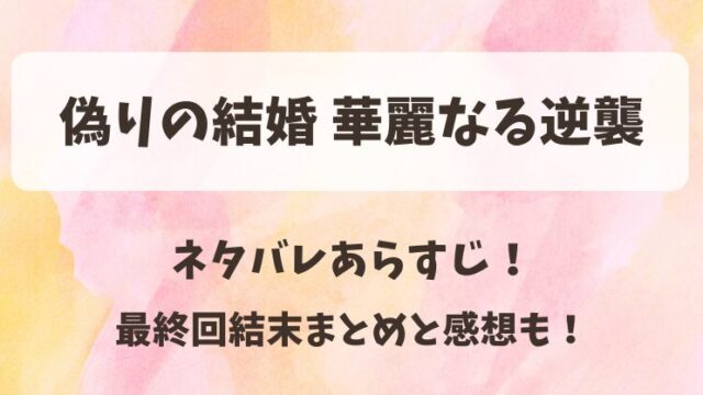 偽りの結婚華麗なる逆襲 ネタバレあらすじ！最終回結末まとめと感想も！