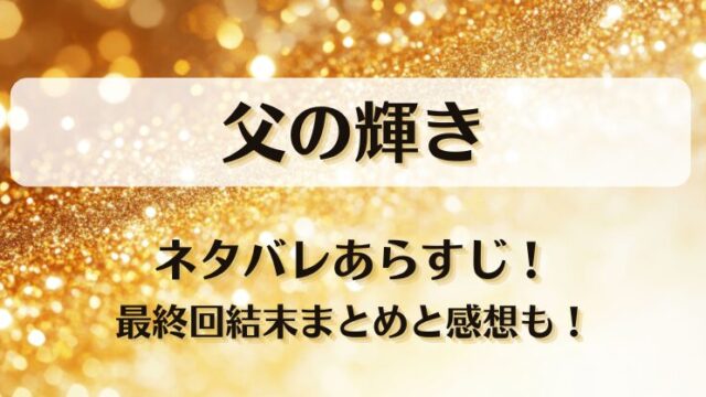 父の輝き ネタバレあらすじ！最終回結末まとめと感想も！
