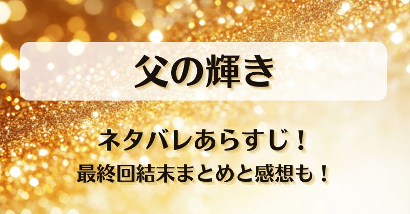 父の輝き ネタバレあらすじ！最終回結末まとめと感想も！