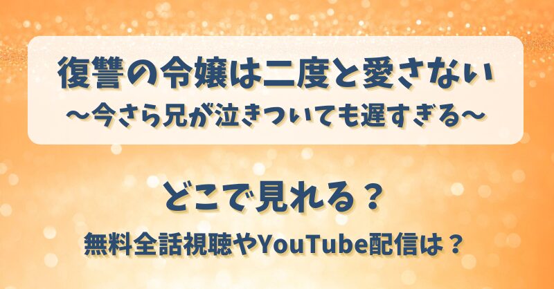 復讐の令嬢は二度と愛さない どこで見れる？無料全話視聴やYouTube配信は？