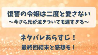 復讐の令嬢は二度と愛さない ネタバレあらすじ！最終回結末と感想も！