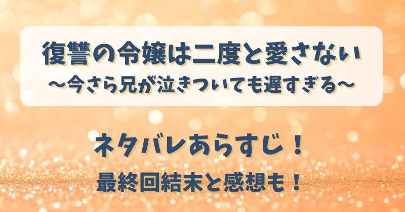 復讐の令嬢は二度と愛さない ネタバレあらすじ！最終回結末と感想も！