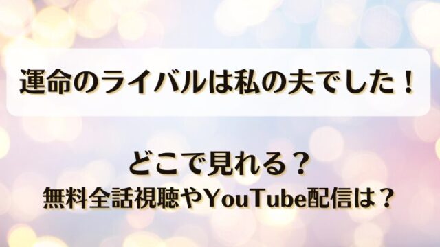 運命のライバルは私の夫でした どこで見れる？無料全話視聴やYouTube配信は？