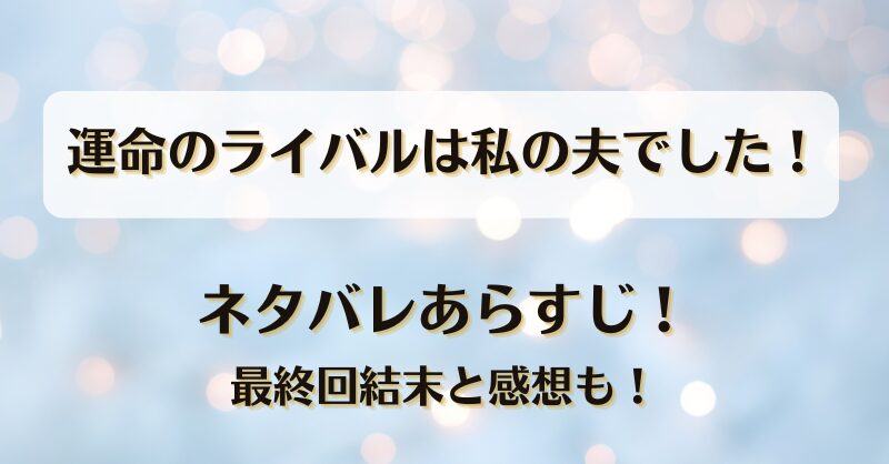 運命のライバルは私の夫でした ネタバレあらすじ！最終回結末と感想も！