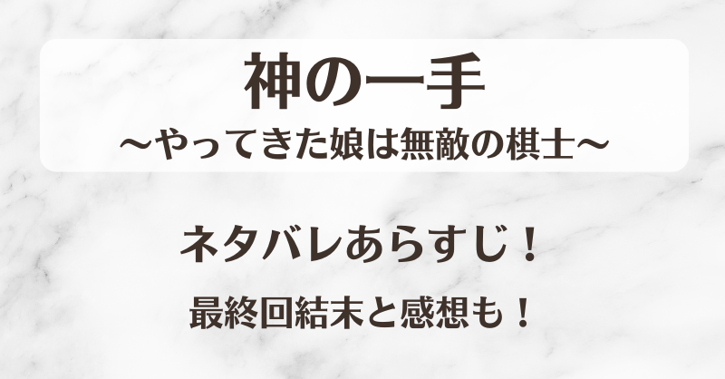神の一手やってきた娘は無敵の棋士 ネタバレあらすじ！最終回結末と感想も！