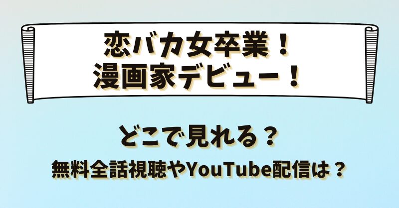 恋バカ女卒業漫画家デビュー どこで見れる？無料全話視聴やYouTube配信は？