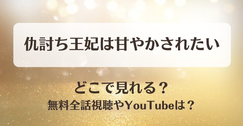 仇討ち王妃は甘やかされたい どこで見れる？無料全話視聴やYouTubeは？