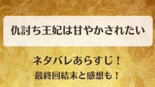 仇討ち王妃は甘やかされたい ネタバレあらすじ！最終回結末と感想も！