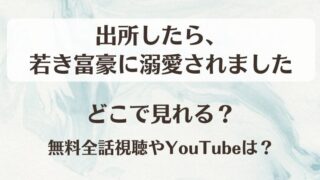 出所したら若き富豪に溺愛されました どこで見れる？無料全話視聴やYouTubeは？