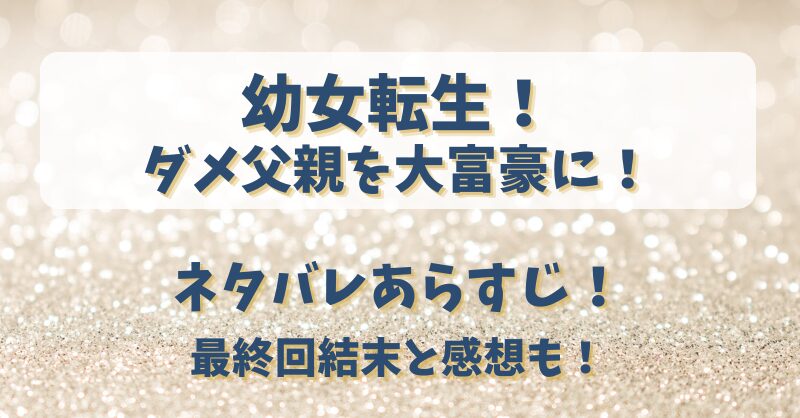 幼女転生ダメ父親を大富豪に ネタバレあらすじ！最終回結末と感想も！