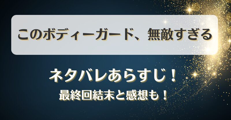 このボディーガード無敵すぎる ネタバレあらすじ！最終回結末と感想も！