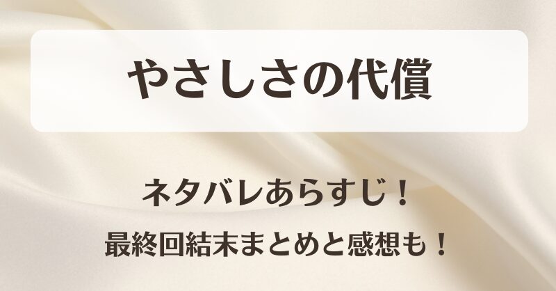やさしさの代償 ネタバレあらすじ！最終回結末まとめと感想も！