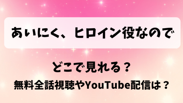 あいにくヒロイン役なので どこで見れる？無料全話視聴やYouTube配信は？