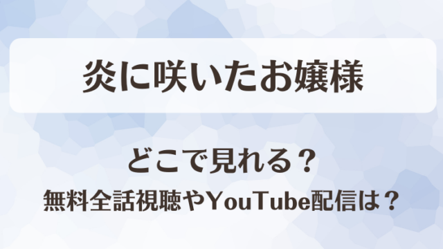 炎に咲いたお嬢様 どこで見れる？無料全話視聴やYouTube配信は？