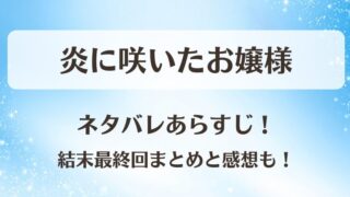 炎に咲いたお嬢様 ネタバレあらすじ！結末最終回まとめと感想も！
