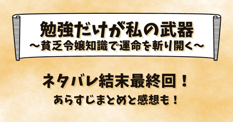 勉強だけが私の武器 貧乏令嬢知識で運命を斬り開く ネタバレ結末最終回！あらすじまとめと感想も！