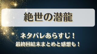 絶世の潜龍 ネタバレあらすじ！最終回結末まとめと感想も！
