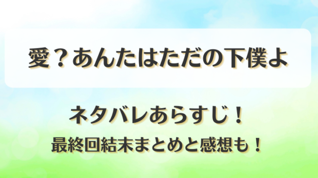 愛あんたはただの下僕よ ネタバレあらすじ！最終回結末まとめと感想も！