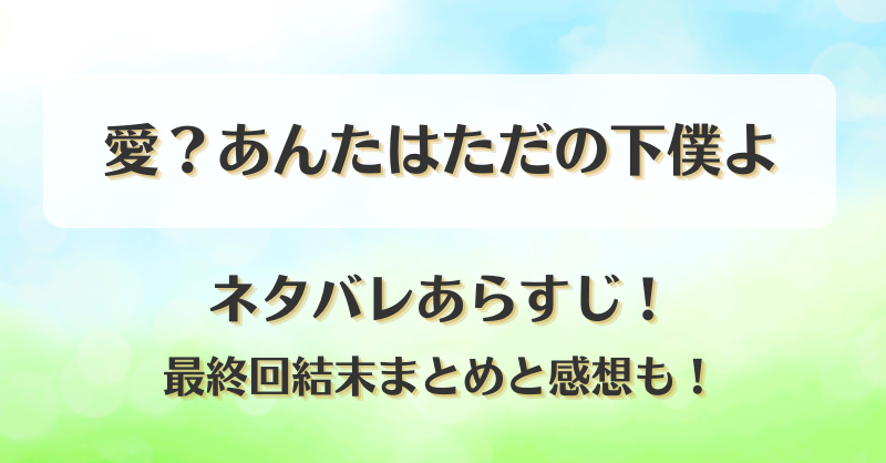 愛あんたはただの下僕よ ネタバレあらすじ！最終回結末まとめと感想も！