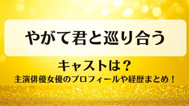 やがて君と巡り合う キャストは？主演俳優女優のプロフィールや経歴まとめ！