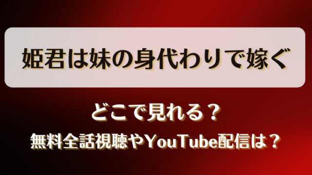 姫君は妹の身代わりで嫁ぐ どこで見れる？無料全話視聴やYouTube配信は？