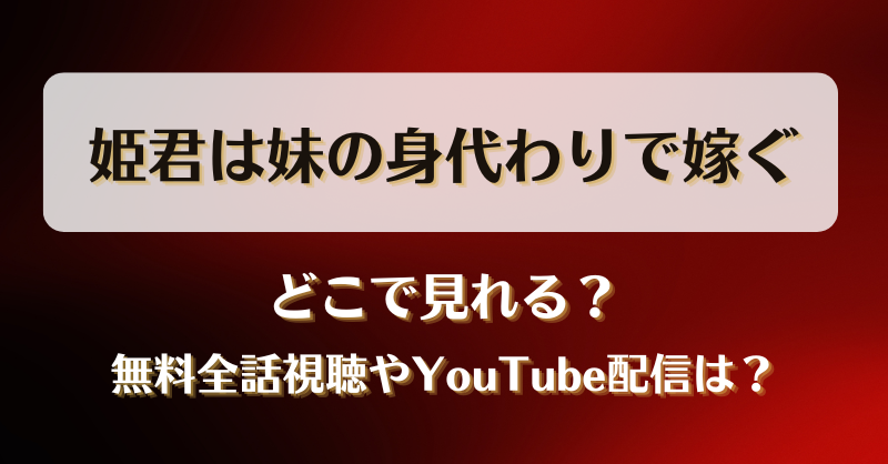 姫君は妹の身代わりで嫁ぐ どこで見れる？無料全話視聴やYouTube配信は？