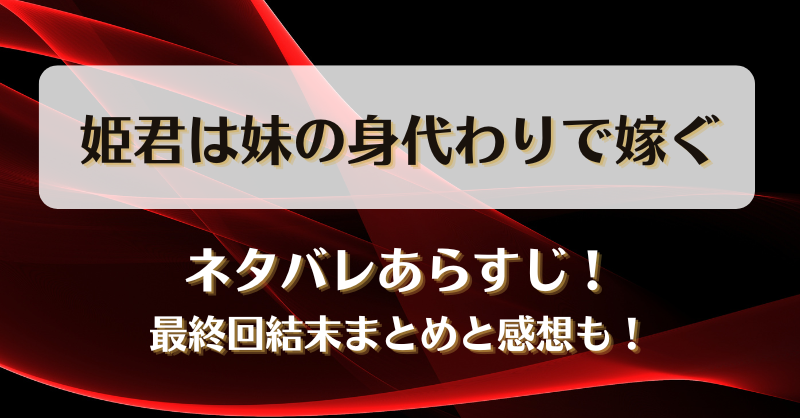 姫君は妹の身代わりで嫁ぐ ネタバレあらすじ！最終回結末まとめと感想も！