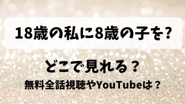 18歳の私に8歳の子を どこで見れる？無料全話視聴やYouTubeは？